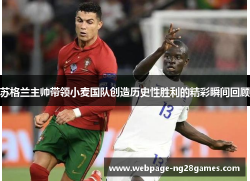 苏格兰主帅带领小麦国队创造历史性胜利的精彩瞬间回顾