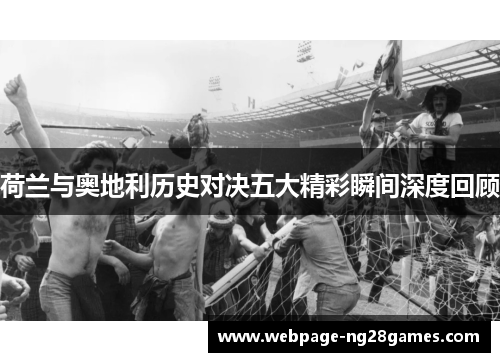 荷兰与奥地利历史对决五大精彩瞬间深度回顾