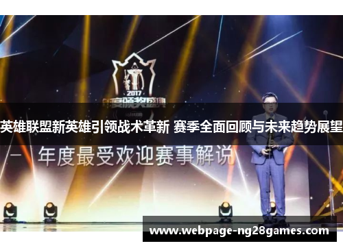 英雄联盟新英雄引领战术革新 赛季全面回顾与未来趋势展望