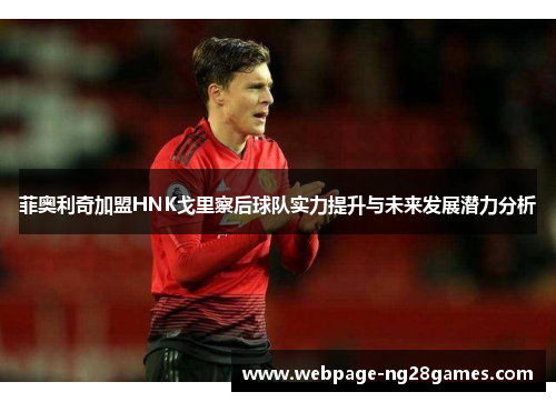 菲奥利奇加盟HNK戈里察后球队实力提升与未来发展潜力分析