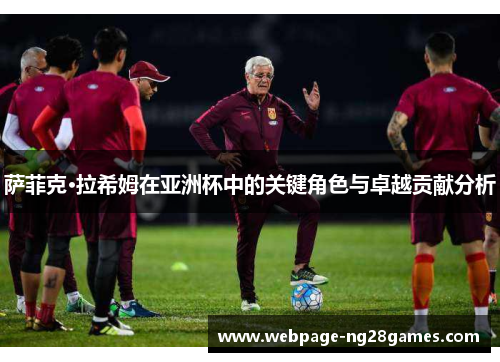 萨菲克·拉希姆在亚洲杯中的关键角色与卓越贡献分析