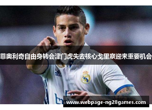 菲奥利奇自由身转会津门虎失去核心戈里察迎来重要机会