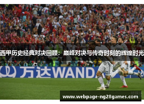 西甲历史经典对决回顾:巅峰对决与传奇时刻的辉煌时光 西甲历史经典对决回顾:巅峰对决与传奇时刻的辉煌时光