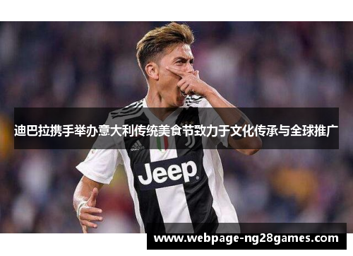 迪巴拉携手举办意大利传统美食节致力于文化传承与全球推广