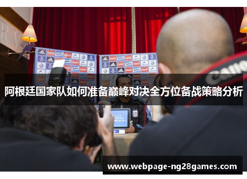 阿根廷国家队如何准备巅峰对决全方位备战策略分析 阿根廷国家队如何准备巅峰对决全方位备战策略分析